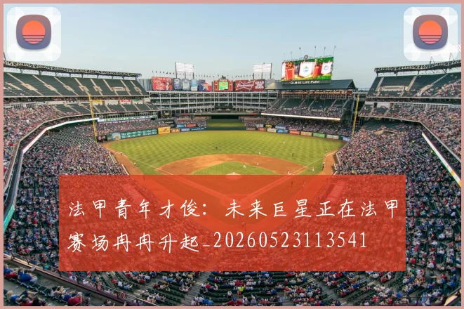法甲青年才俊：未来巨星正在法甲赛场冉冉升起_20260523113541
