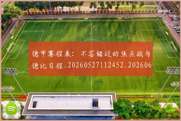 德甲赛程表：不容错过的焦点战与德比日程_20260527112452_20260609192022