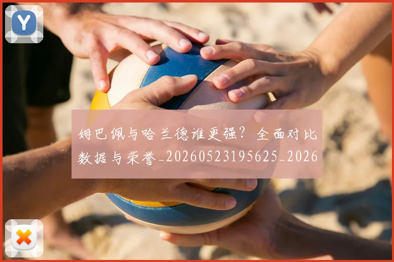 姆巴佩与哈兰德谁更强?全面对比数据与荣誉_20260523195625_20260609132722