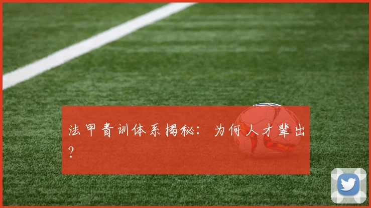 法甲青训体系揭秘：为何人才辈出？