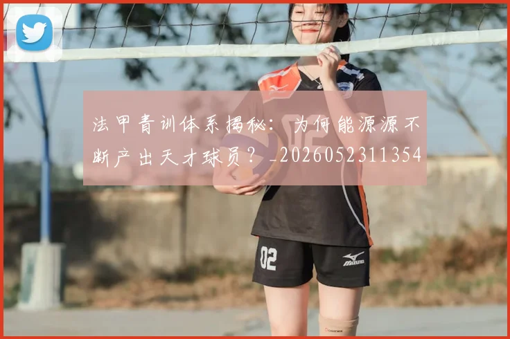 法甲青训体系揭秘：为何能源源不断产出天才球员？_20260523113542