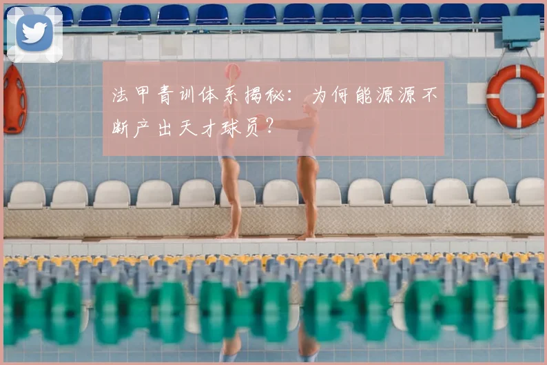 法甲青训体系揭秘：为何能源源不断产出天才球员？