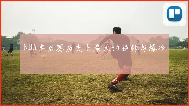 NBA季后赛历史上最大的逆转与爆冷