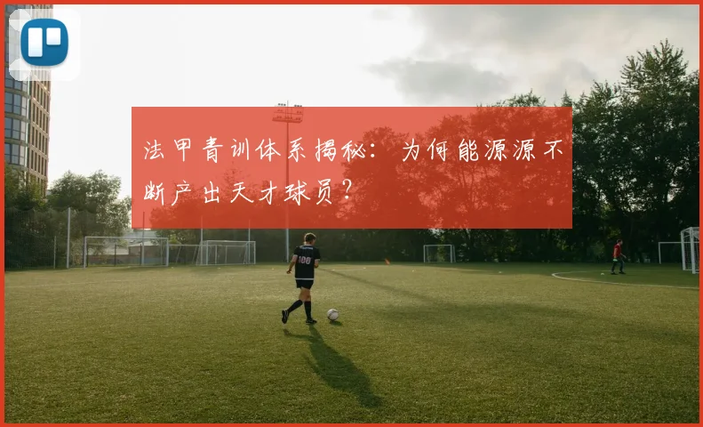 法甲青训体系揭秘：为何能源源不断产出天才球员？