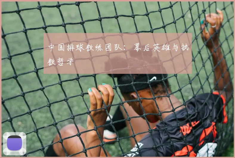 中国排球教练团队：幕后英雄与执教哲学