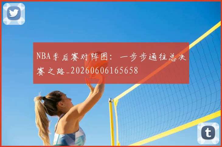 NBA季后赛对阵图：一步步通往总决赛之路_20260606165658