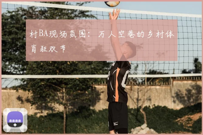 村BA现场氛围:万人空巷的乡村体育狂欢节